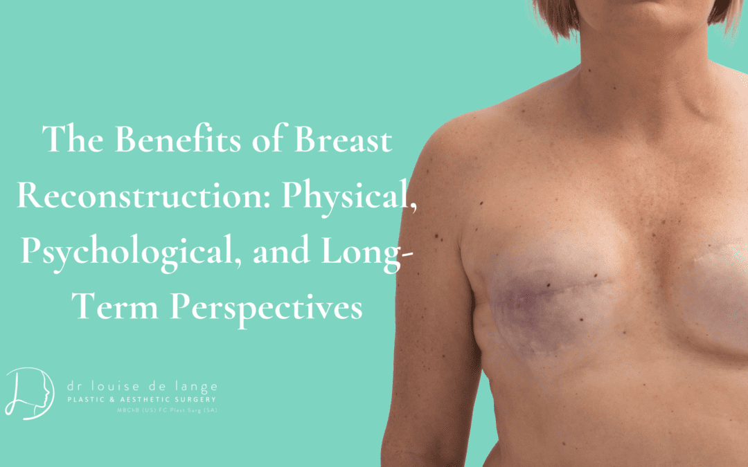 The Benefits of Breast Reconstruction: Physical, Psychological, and Long-Term Perspectives